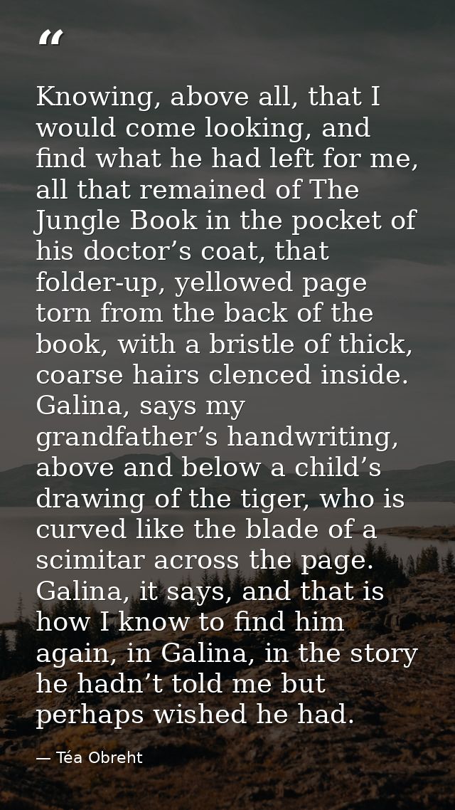 Knowing, above all, that I would come looking, and find what he had left for me, all that remained of The Jungle Book in — Téa Obreht