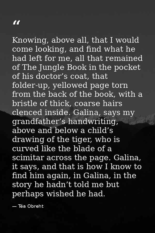 Knowing, above all, that I would come looking, and find what he had left for me, all that remained of The Jungle Book in — Téa Obreht