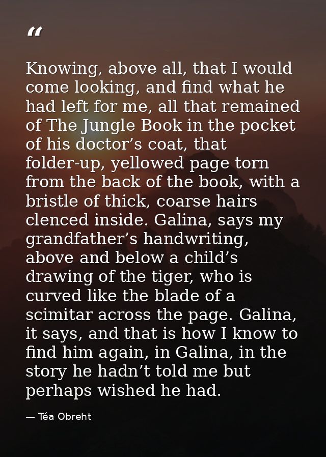 Knowing, above all, that I would come looking, and find what he had left for me, all that remained of The Jungle Book in — Téa Obreht