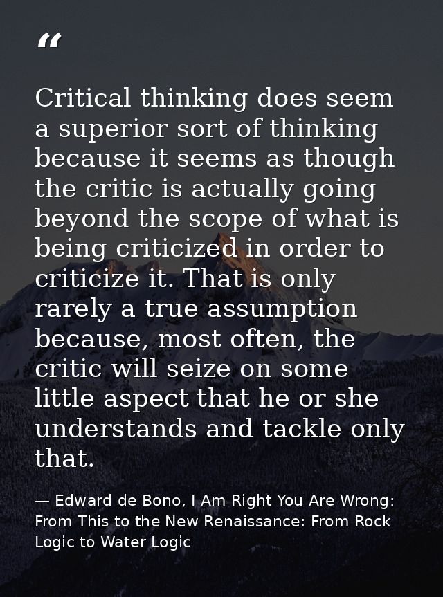 Critical thinking does seem a superior sort of thinking because it seems as though the critic is actually going beyond t — Edward de Bono, I Am Right You Are Wrong: From This to the New Renaissance: From Rock Logic to Water Logic