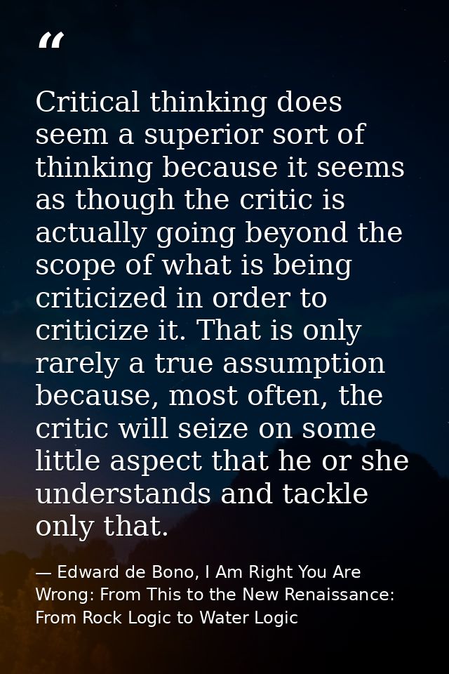 Critical thinking does seem a superior sort of thinking because it seems as though the critic is actually going beyond t — Edward de Bono, I Am Right You Are Wrong: From This to the New Renaissance: From Rock Logic to Water Logic