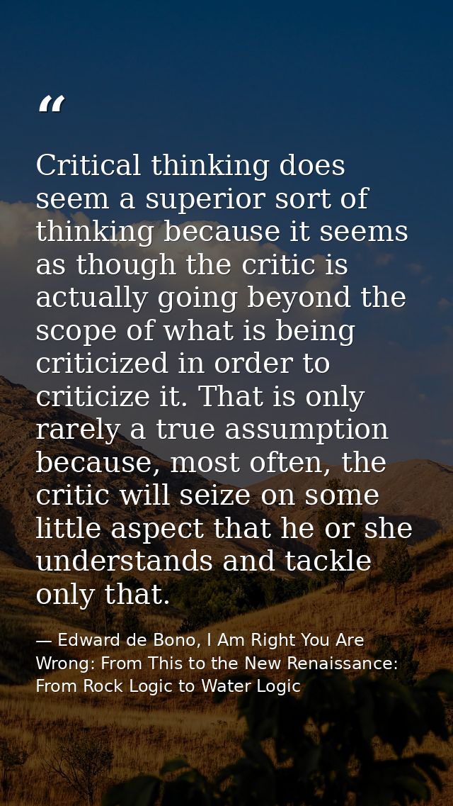 Critical thinking does seem a superior sort of thinking because it seems as though the critic is actually going beyond t — Edward de Bono, I Am Right You Are Wrong: From This to the New Renaissance: From Rock Logic to Water Logic