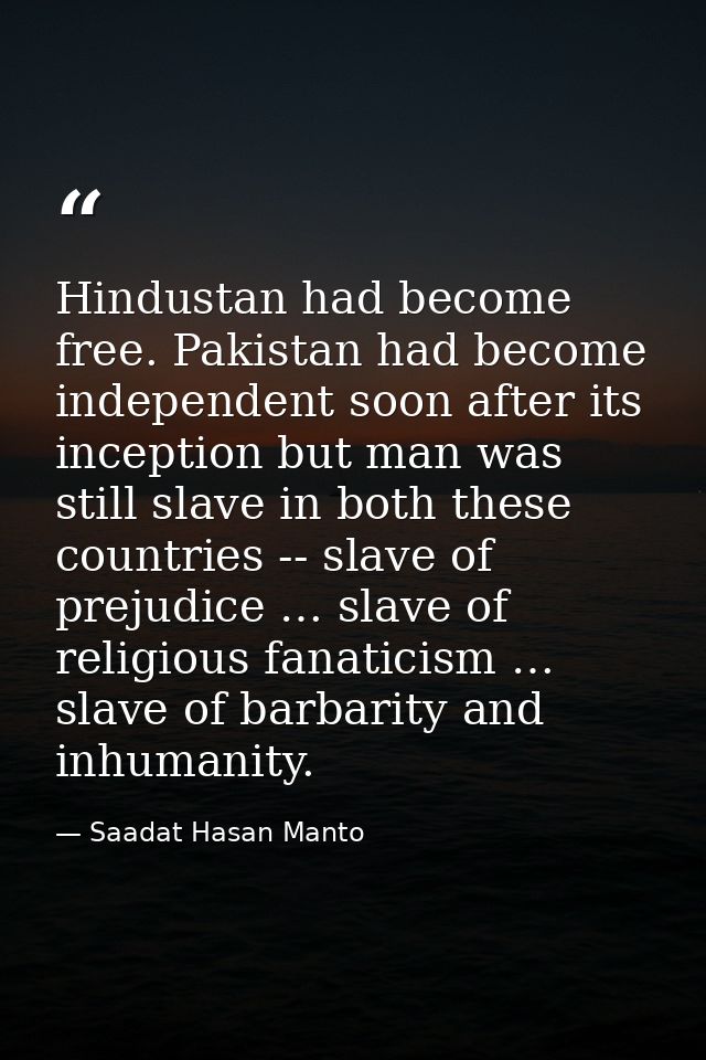 Hindustan had become free. Pakistan had become independent soon after its inception but man was still slave in both thes — Saadat Hasan Manto