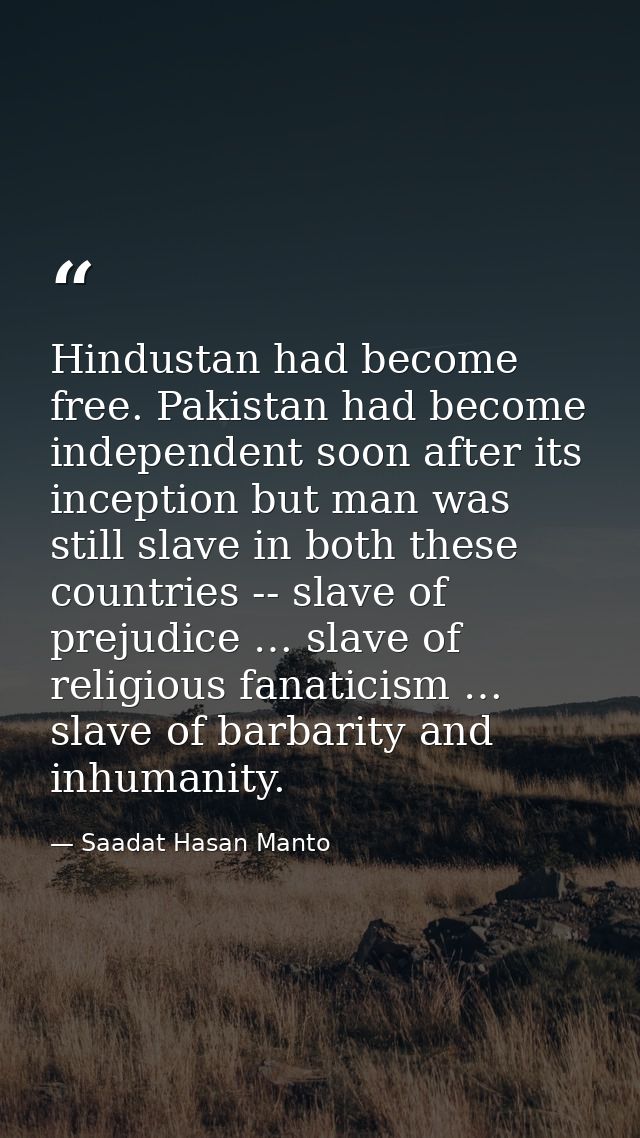 Hindustan had become free. Pakistan had become independent soon after its inception but man was still slave in both thes — Saadat Hasan Manto