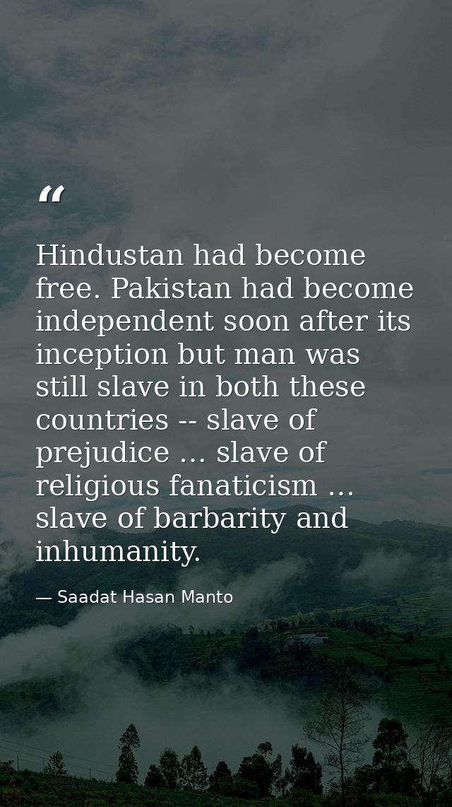 Hindustan had become free. Pakistan had become independent soon after its inception but man was still slave in both thes — Saadat Hasan Manto