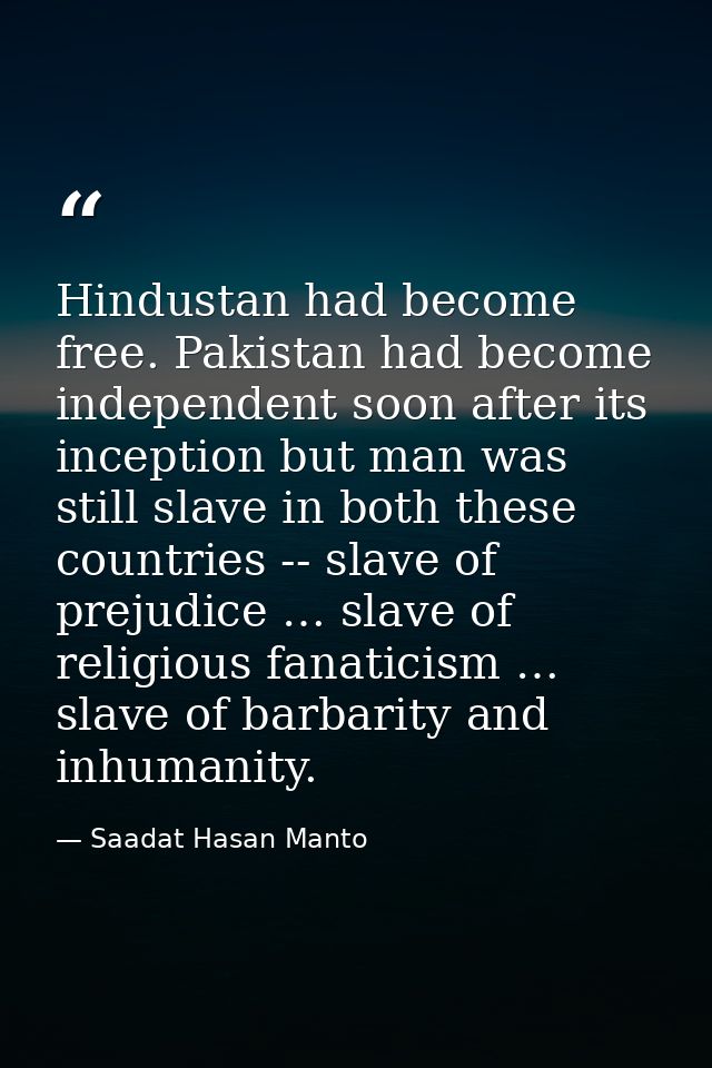Hindustan had become free. Pakistan had become independent soon after its inception but man was still slave in both thes — Saadat Hasan Manto