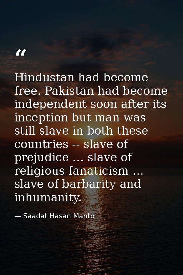 Hindustan had become free. Pakistan had become independent soon after its inception but man was still slave in both thes — Saadat Hasan Manto