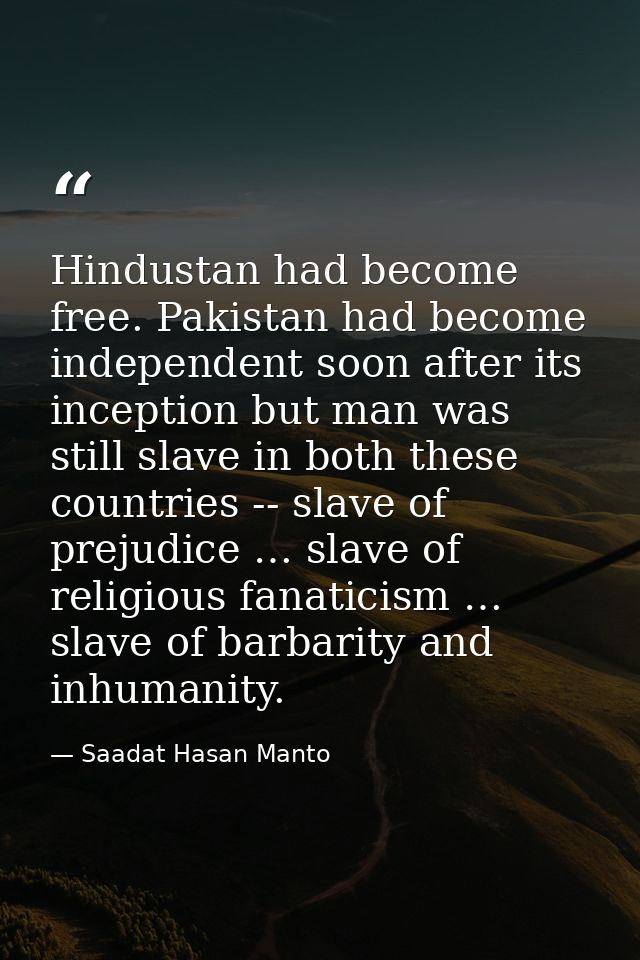 Hindustan had become free. Pakistan had become independent soon after its inception but man was still slave in both thes — Saadat Hasan Manto