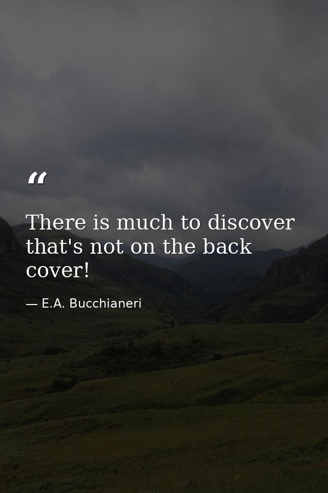 There is much to discover that's not on the back cover! — E.A. Bucchianeri