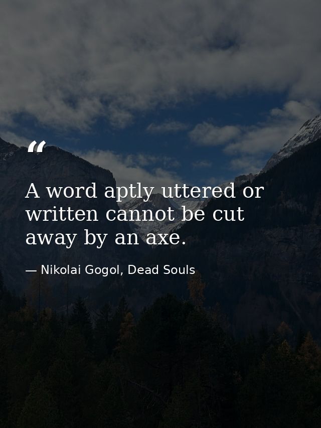 A word aptly uttered or written cannot be cut away by an axe. — Nikolai Gogol, Dead Souls