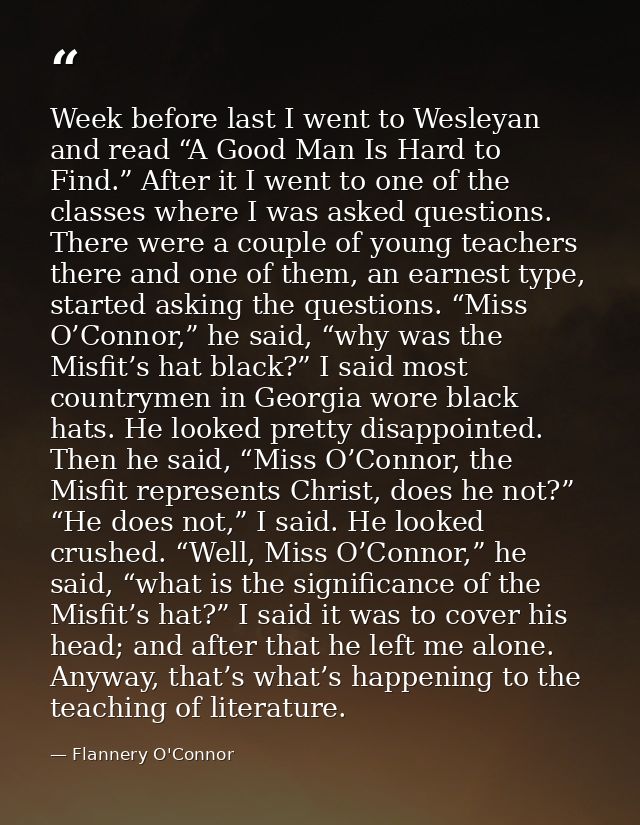 Week before last I went to Wesleyan and read “A Good Man Is Hard to Find.” After it I went to one of the classes where I — Flannery O'Connor