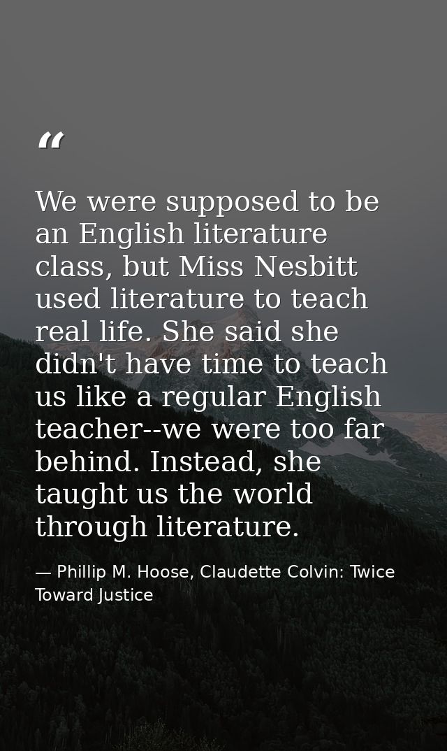 We were supposed to be an English literature class, but Miss Nesbitt used literature to teach real life. She said she di — Phillip M. Hoose, Claudette Colvin: Twice Toward Justice