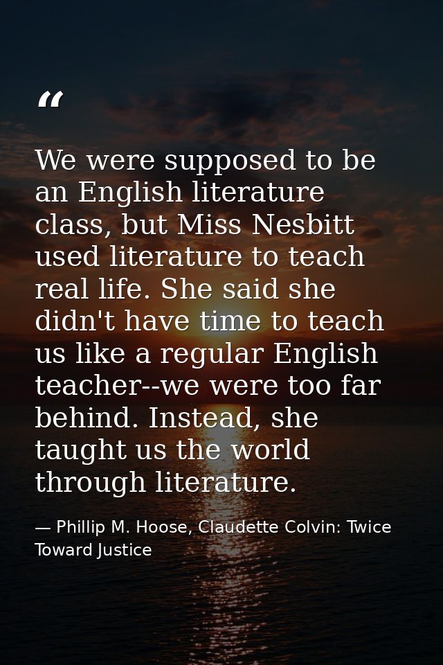 We were supposed to be an English literature class, but Miss Nesbitt used literature to teach real life. She said she di — Phillip M. Hoose, Claudette Colvin: Twice Toward Justice
