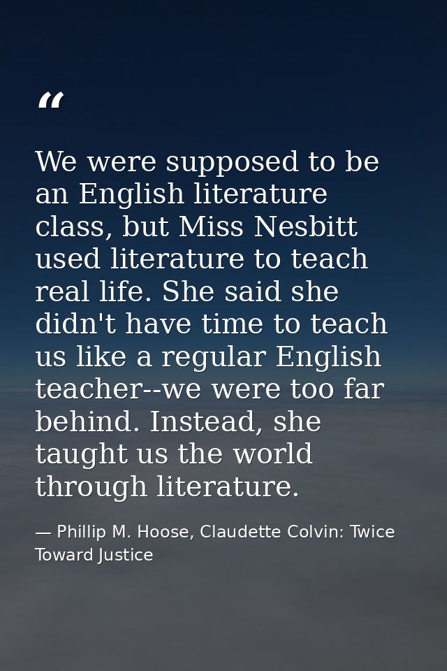 We were supposed to be an English literature class, but Miss Nesbitt used literature to teach real life. She said she di — Phillip M. Hoose, Claudette Colvin: Twice Toward Justice
