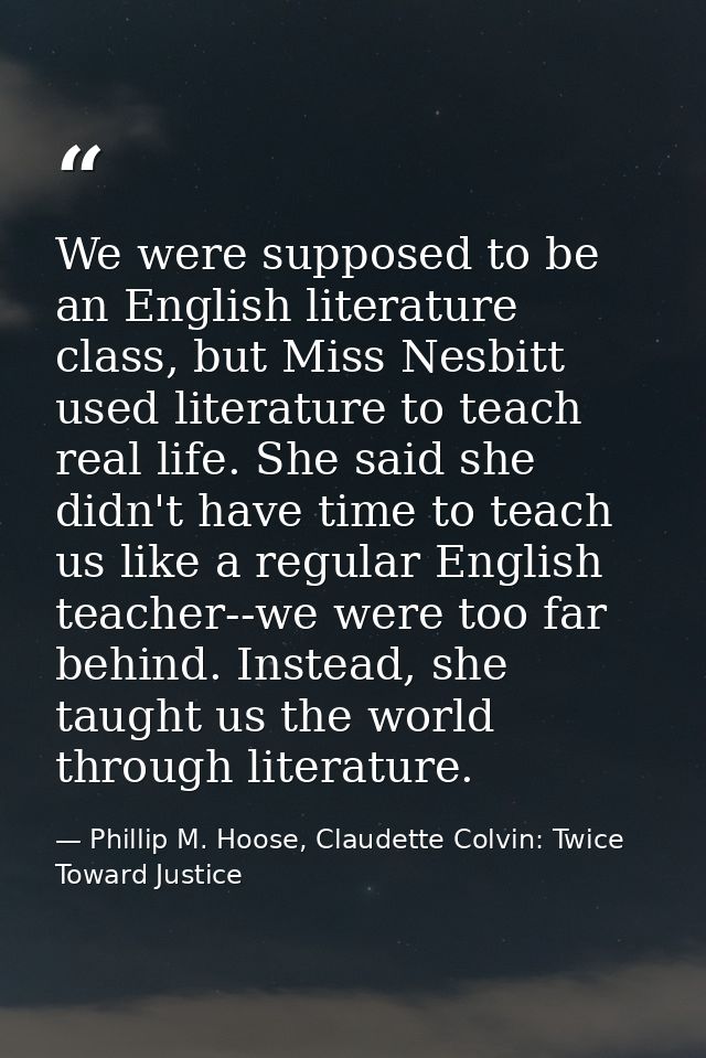 We were supposed to be an English literature class, but Miss Nesbitt used literature to teach real life. She said she di — Phillip M. Hoose, Claudette Colvin: Twice Toward Justice