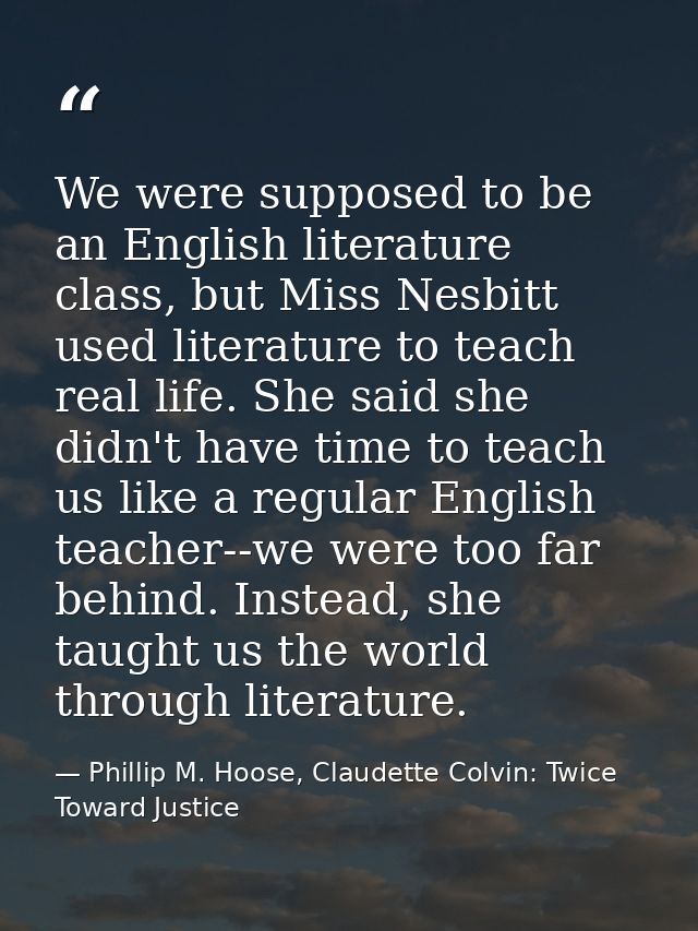 We were supposed to be an English literature class, but Miss Nesbitt used literature to teach real life. She said she di — Phillip M. Hoose, Claudette Colvin: Twice Toward Justice