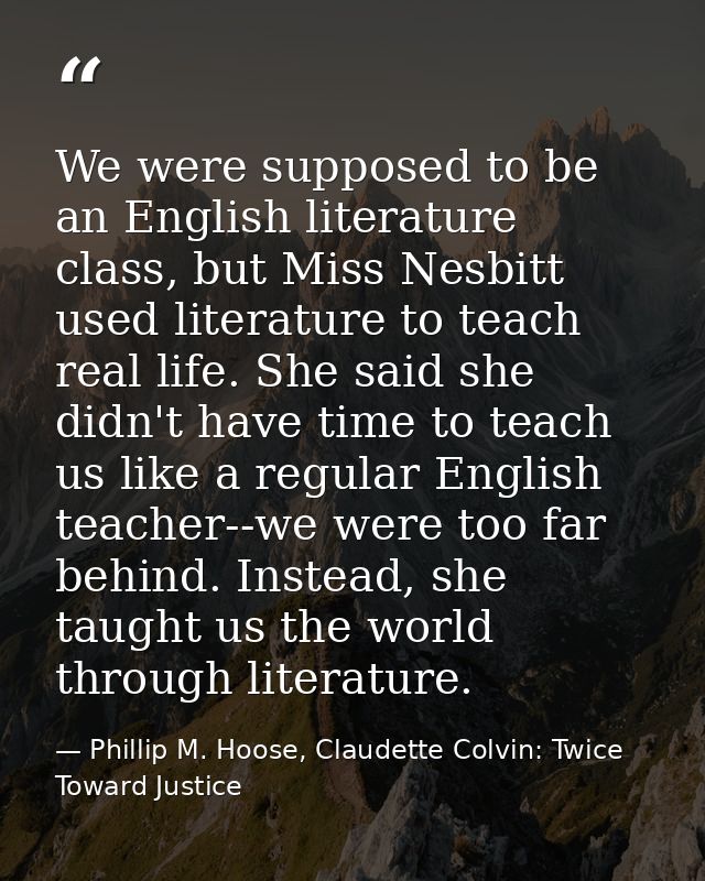 We were supposed to be an English literature class, but Miss Nesbitt used literature to teach real life. She said she di — Phillip M. Hoose, Claudette Colvin: Twice Toward Justice