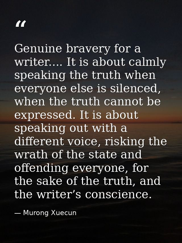 Genuine bravery for a writer.... It is about calmly speaking the truth when everyone else is silenced, when the truth ca — Murong Xuecun