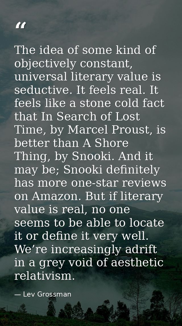 The idea of some kind of objectively constant, universal literary value is seductive. It feels real. It feels like a sto — Lev Grossman