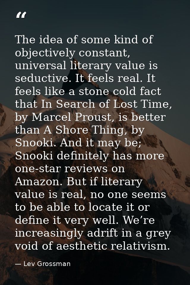 The idea of some kind of objectively constant, universal literary value is seductive. It feels real. It feels like a sto — Lev Grossman
