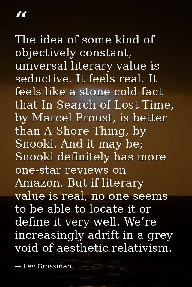 The idea of some kind of objectively constant, universal literary value is seductive. It feels real. It feels like a sto — Lev Grossman