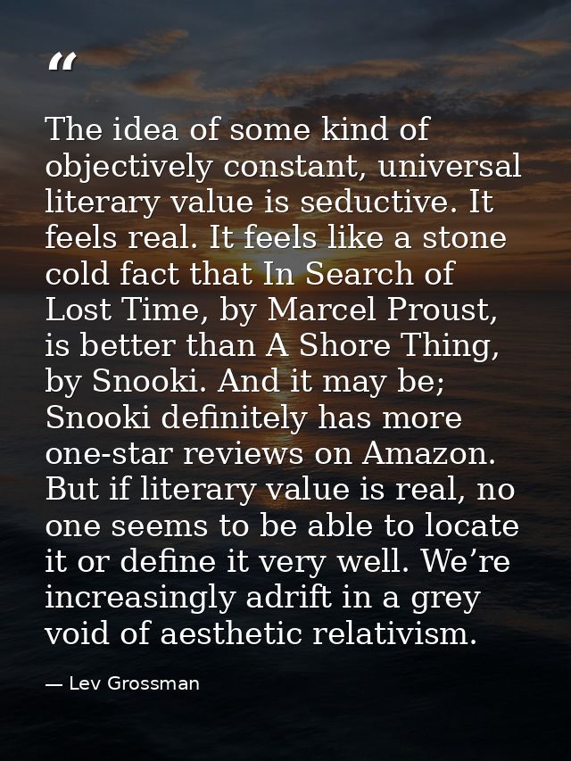 The idea of some kind of objectively constant, universal literary value is seductive. It feels real. It feels like a sto — Lev Grossman