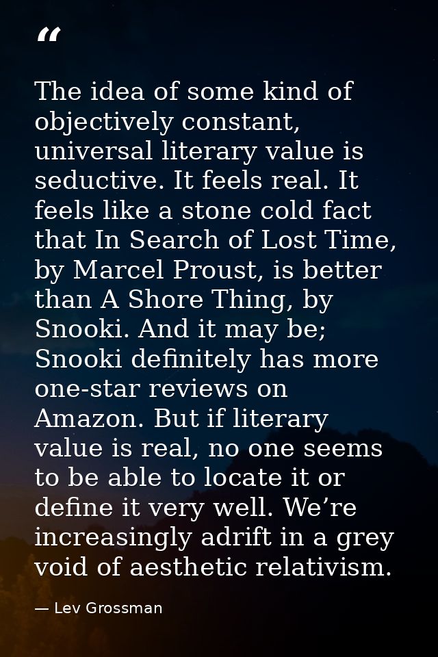 The idea of some kind of objectively constant, universal literary value is seductive. It feels real. It feels like a sto — Lev Grossman