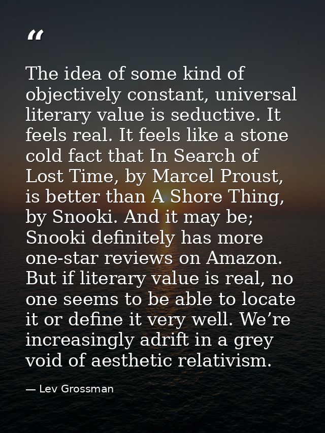 The idea of some kind of objectively constant, universal literary value is seductive. It feels real. It feels like a sto — Lev Grossman