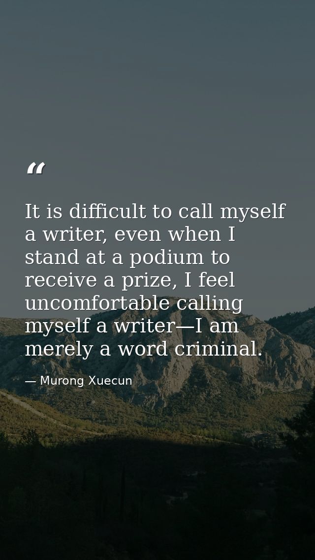 It is difficult to call myself a writer, even when I stand at a podium to receive a prize, I feel uncomfortable calling  — Murong Xuecun