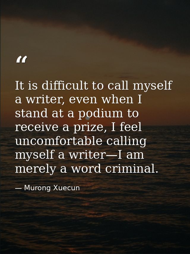 It is difficult to call myself a writer, even when I stand at a podium to receive a prize, I feel uncomfortable calling  — Murong Xuecun