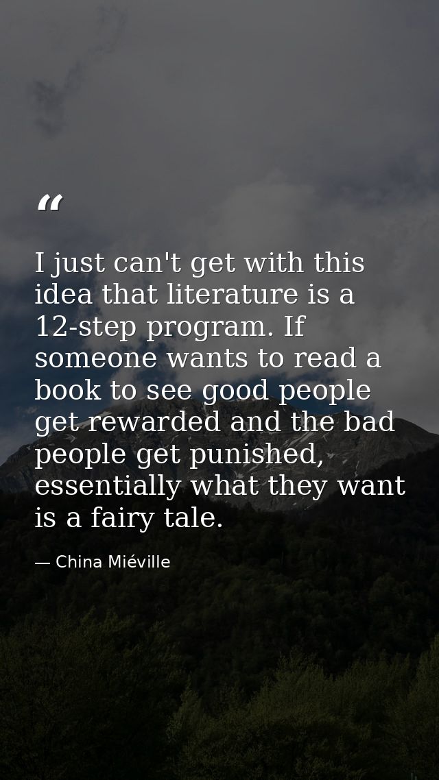 I just can't get with this idea that literature is a 12-step program. If someone wants to read a book to see good people — China Miéville