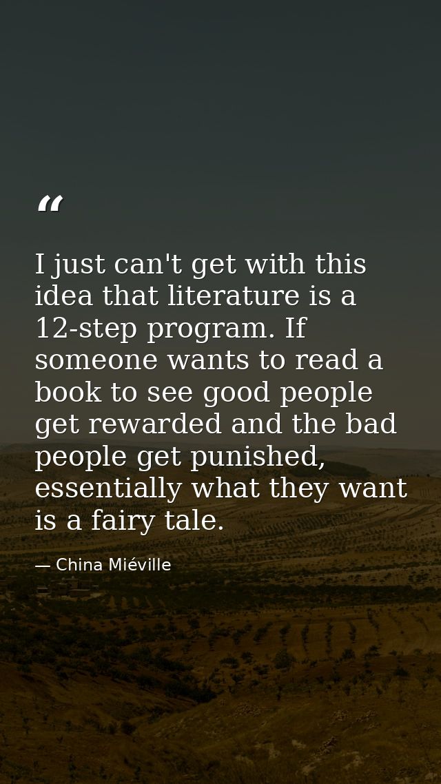 I just can't get with this idea that literature is a 12-step program. If someone wants to read a book to see good people — China Miéville