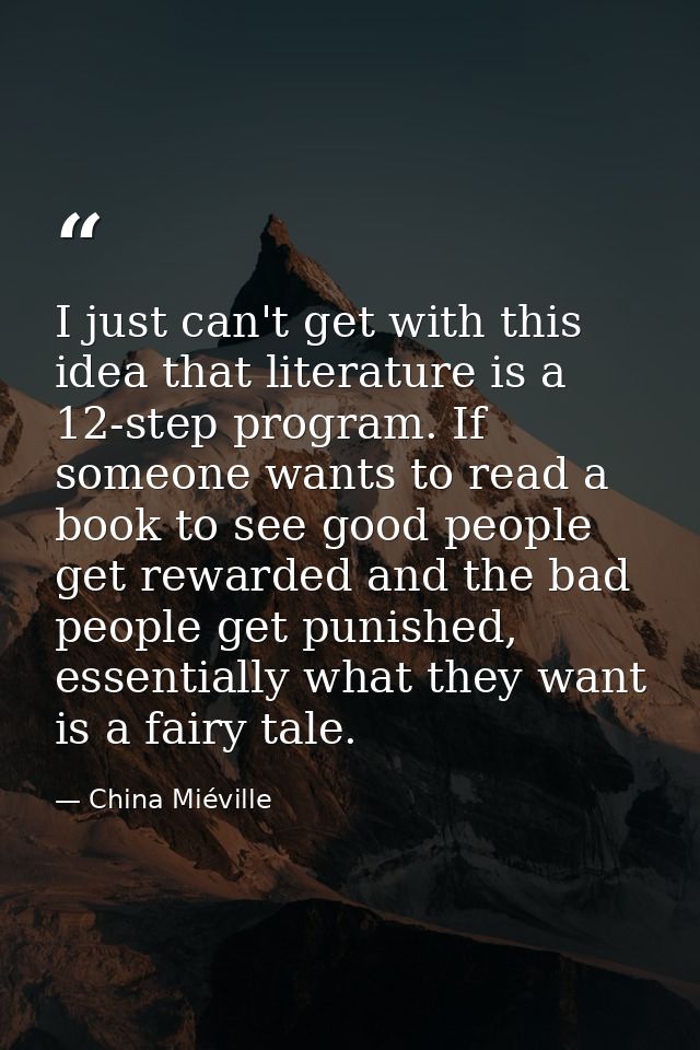 I just can't get with this idea that literature is a 12-step program. If someone wants to read a book to see good people — China Miéville