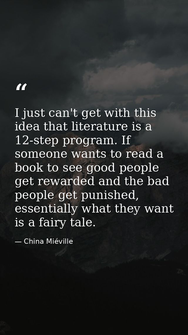 I just can't get with this idea that literature is a 12-step program. If someone wants to read a book to see good people — China Miéville
