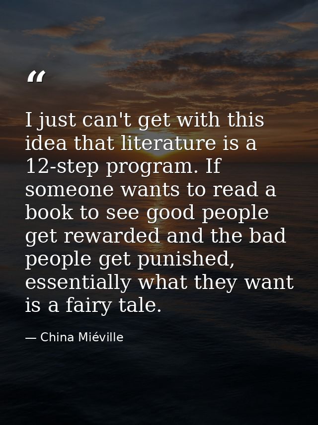 I just can't get with this idea that literature is a 12-step program. If someone wants to read a book to see good people — China Miéville
