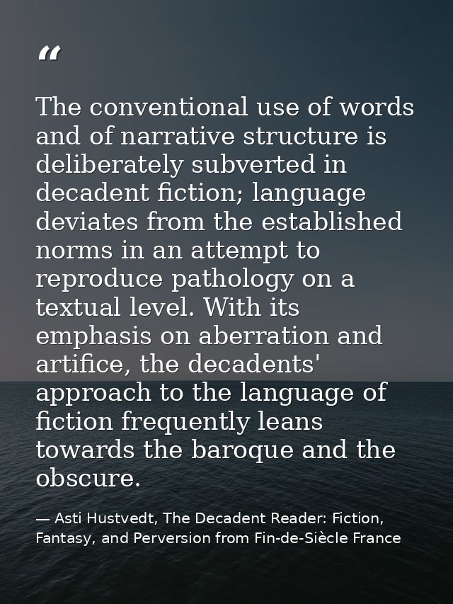 The conventional use of words and of narrative structure is deliberately subverted in decadent fiction; language deviate — Asti Hustvedt, The Decadent Reader: Fiction, Fantasy, and Perversion from Fin-de-Siècle France