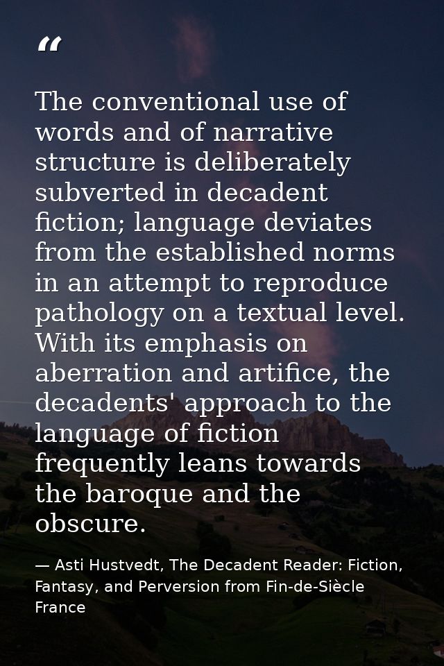 The conventional use of words and of narrative structure is deliberately subverted in decadent fiction; language deviate — Asti Hustvedt, The Decadent Reader: Fiction, Fantasy, and Perversion from Fin-de-Siècle France