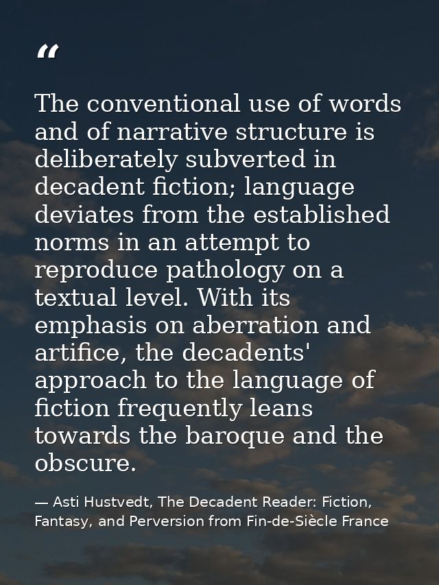 The conventional use of words and of narrative structure is deliberately subverted in decadent fiction; language deviate — Asti Hustvedt, The Decadent Reader: Fiction, Fantasy, and Perversion from Fin-de-Siècle France