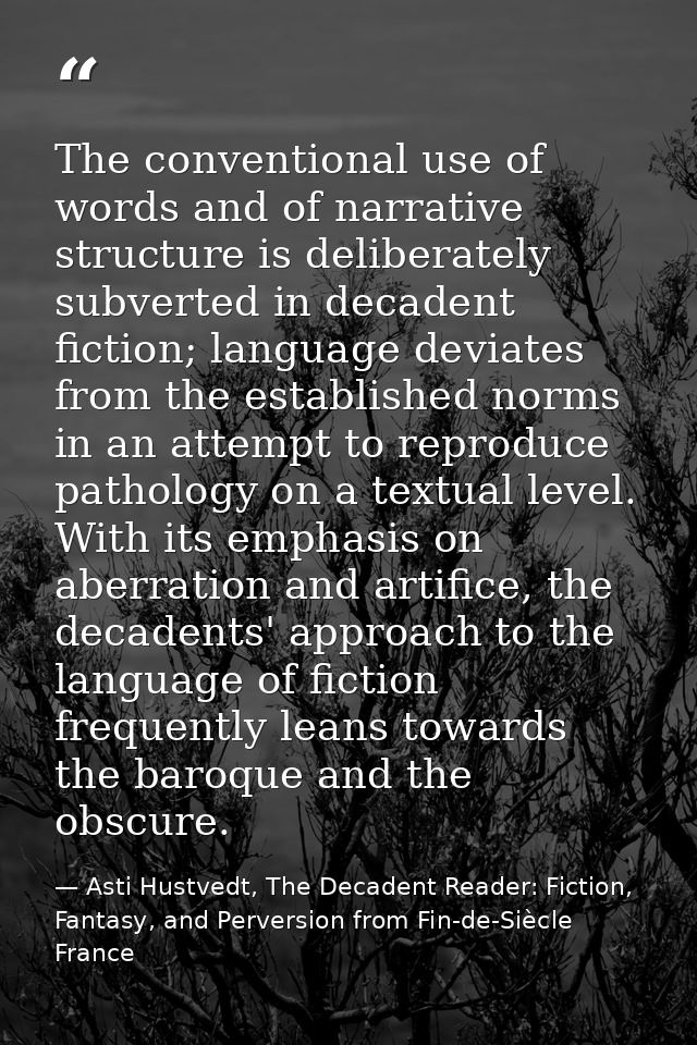 The conventional use of words and of narrative structure is deliberately subverted in decadent fiction; language deviate — Asti Hustvedt, The Decadent Reader: Fiction, Fantasy, and Perversion from Fin-de-Siècle France
