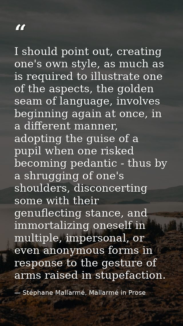 I should point out, creating one's own style, as much as is required to illustrate one of the aspects, the golden seam o — Stéphane Mallarmé, Mallarmé in Prose
