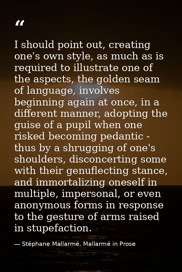 I should point out, creating one's own style, as much as is required to illustrate one of the aspects, the golden seam o — Stéphane Mallarmé, Mallarmé in Prose