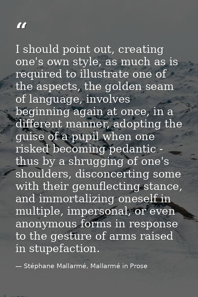 I should point out, creating one's own style, as much as is required to illustrate one of the aspects, the golden seam o — Stéphane Mallarmé, Mallarmé in Prose
