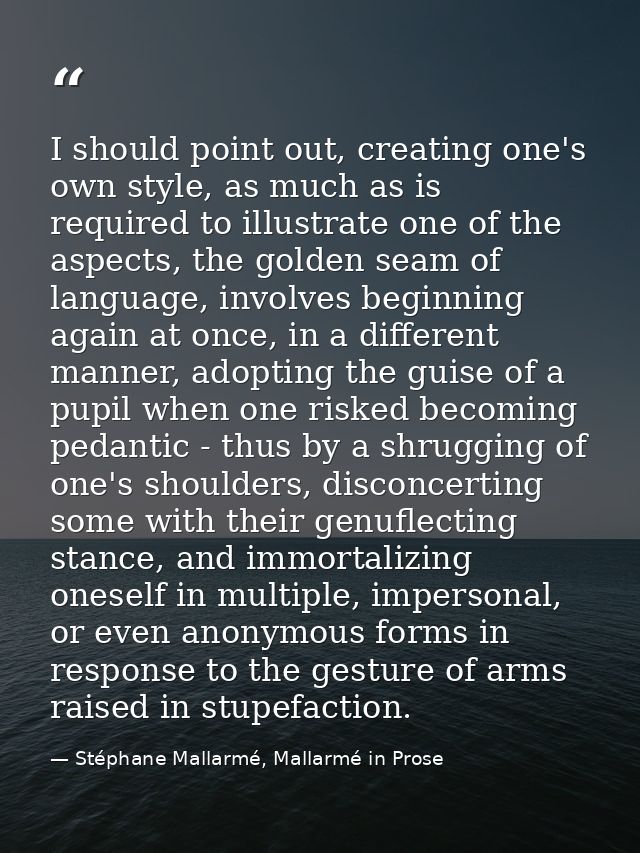 I should point out, creating one's own style, as much as is required to illustrate one of the aspects, the golden seam o — Stéphane Mallarmé, Mallarmé in Prose