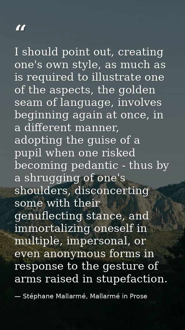 I should point out, creating one's own style, as much as is required to illustrate one of the aspects, the golden seam o — Stéphane Mallarmé, Mallarmé in Prose