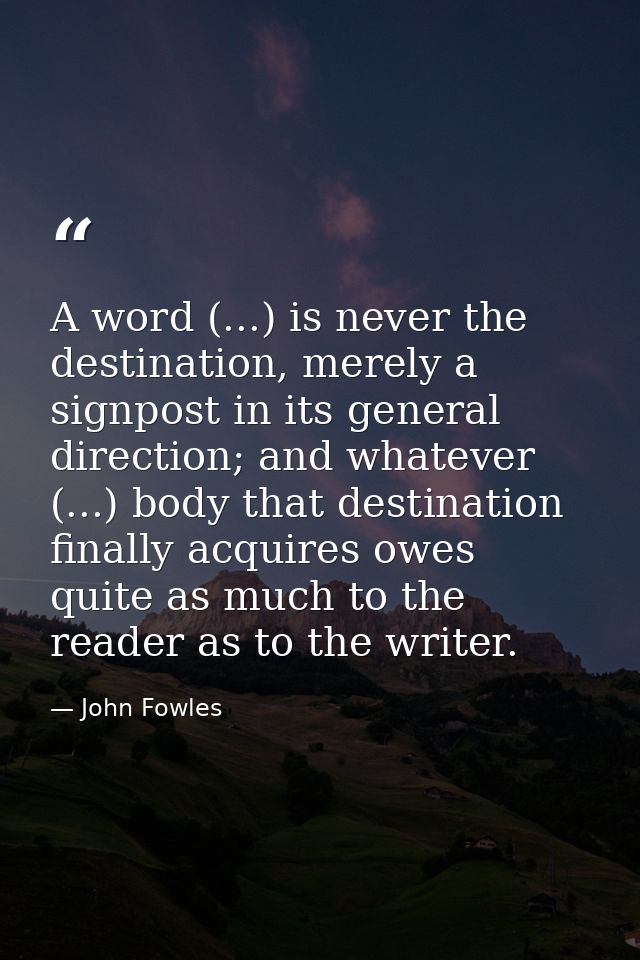 A word (...) is never the destination, merely a signpost in its general direction; and whatever (...) body that destinat — John Fowles