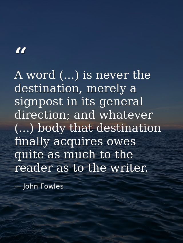 A word (...) is never the destination, merely a signpost in its general direction; and whatever (...) body that destinat — John Fowles