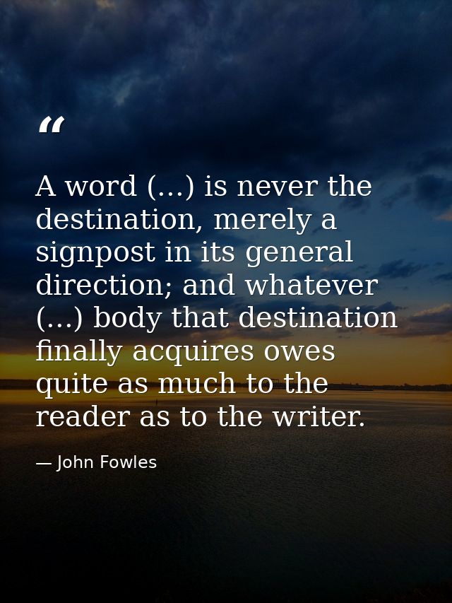 A word (...) is never the destination, merely a signpost in its general direction; and whatever (...) body that destinat — John Fowles