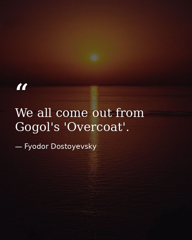 We all come out from Gogol's 'Overcoat'. — Fyodor Dostoyevsky