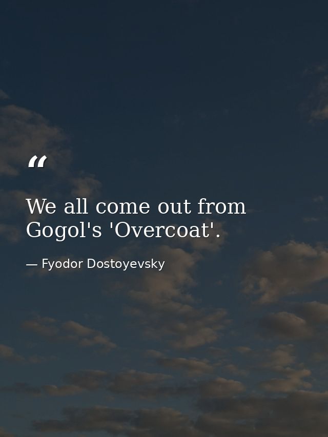 We all come out from Gogol's 'Overcoat'. — Fyodor Dostoyevsky