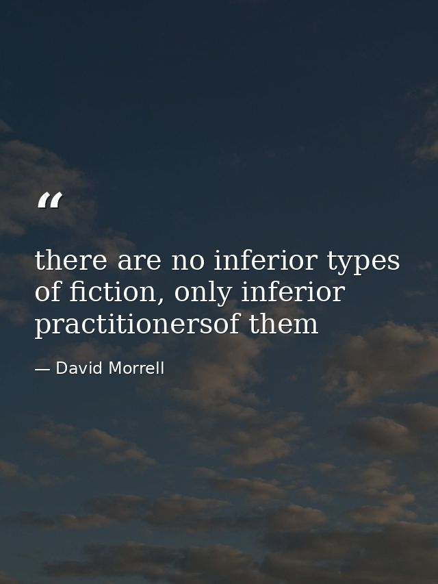 there are no inferior types of fiction, only inferior practitionersof them — David Morrell